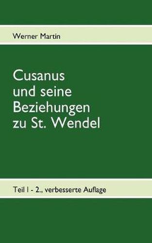 Cusanus und seine Beziehungen zu St. Wendel: Werdegang des Nikolaus von Kues bis zum Erhalt der Pfarrkirche St. Wendel