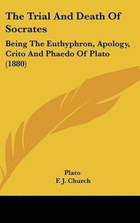 Cover image for The Trial and Death of Socrates: Being the Euthyphron, Apology, Crito and Phaedo of Plato (1880)