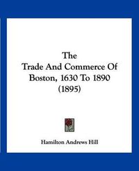 Cover image for The Trade and Commerce of Boston, 1630 to 1890 (1895)