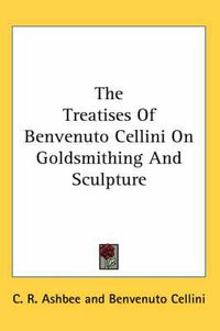 Cover image for The Treatises of Benvenuto Cellini on Goldsmithing and Sculpture