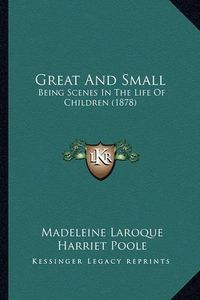 Cover image for Great and Small: Being Scenes in the Life of Children (1878)