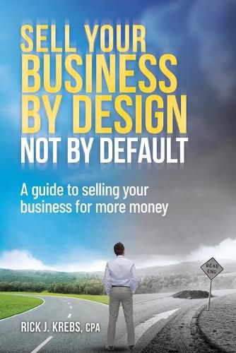 Cover image for Sell Your Business By Design, Not By Default: A Guide to Selling Your Business for More Money