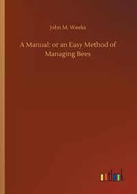 Cover image for A Manual: or an Easy Method of Managing Bees