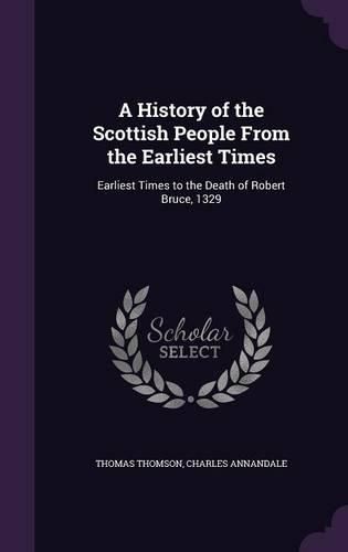 A History of the Scottish People from the Earliest Times: Earliest Times to the Death of Robert Bruce, 1329