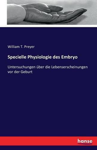 Specielle Physiologie des Embryo: Untersuchungen uber die Lebenserscheinungen vor der Geburt