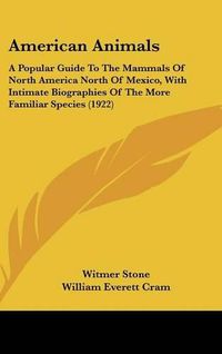 Cover image for American Animals: A Popular Guide to the Mammals of North America North of Mexico, with Intimate Biographies of the More Familiar Species (1922)