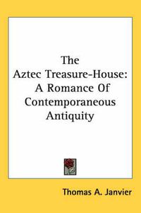 Cover image for The Aztec Treasure-House: A Romance of Contemporaneous Antiquity