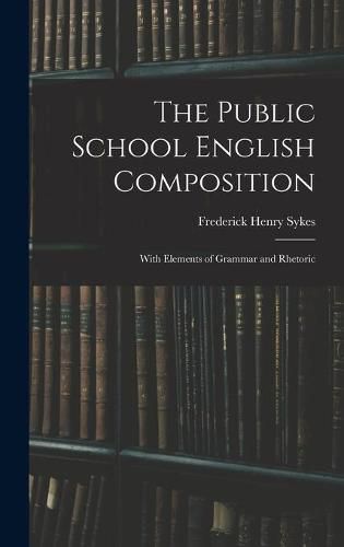 The Public School English Composition: With Elements of Grammar and Rhetoric