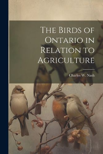 Cover image for The Birds of Ontario in Relation to Agriculture