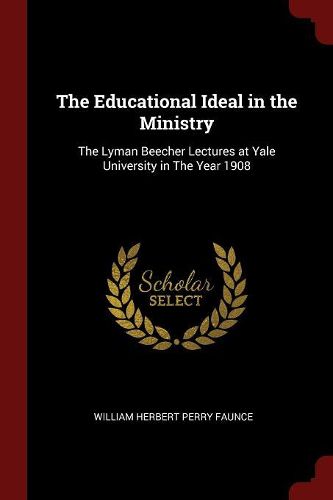 Cover image for The Educational Ideal in the Ministry: The Lyman Beecher Lectures at Yale University in the Year 1908