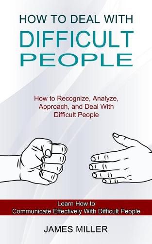 Cover image for How to Deal With Difficult People: How to Recognize, Analyze, Approach, and Deal With Difficult People (Learn How to Communicate Effectively With Difficult People)