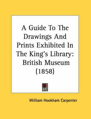 A Guide to the Drawings and Prints Exhibited in the King's Library: British Museum (1858)