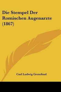 Cover image for Die Stempel Der Romischen Augenarzte (1867)