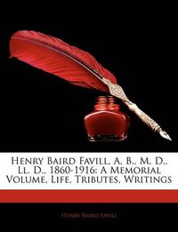 Cover image for Henry Baird Favill, A. B., M. D., Ll. D., 1860-1916: A Memorial Volume, Life, Tributes, Writings