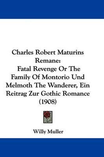 Cover image for Charles Robert Maturins Remane: Fatal Revenge or the Family of Montorio Und Melmoth the Wanderer, Ein Reitrag Zur Gothic Romance (1908)