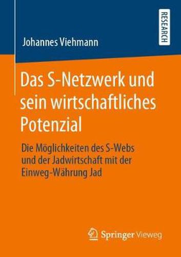 Cover image for Das S-Netzwerk Und Sein Wirtschaftliches Potenzial: Die Moeglichkeiten Des S-Webs Und Der Jadwirtschaft Mit Der Einweg-Wahrung Jad