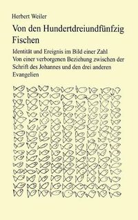 Cover image for Von den hundertdreiundfunfzig Fischen: Identitat und Ereignis im Bild einer Zahl. Von einer verborgenen Beziehung zwischen der Schrift des Johannes und den drei anderen Evangelien