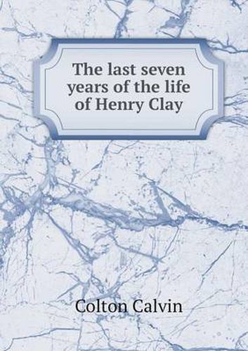 Cover image for The last seven years of the life of Henry Clay