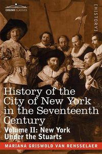 Cover image for History of the City of New York in the Seventeenth Century: Volume II: New York Under the Stuarts