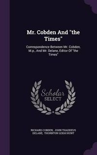 Cover image for Mr. Cobden and the Times: Correspondence Between Mr. Cobden, M.P., and Mr. Delane, Editor of the Times