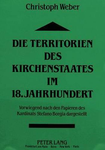 Cover image for Die Territorien Des Kirchenstaates Im 18. Jahrhundert: Vorwiegend Nach Den Papieren Des Kardinals Stefano Borgia Dargestellt