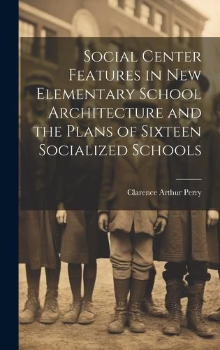 Cover image for Social Center Features in new Elementary School Architecture and the Plans of Sixteen Socialized Schools