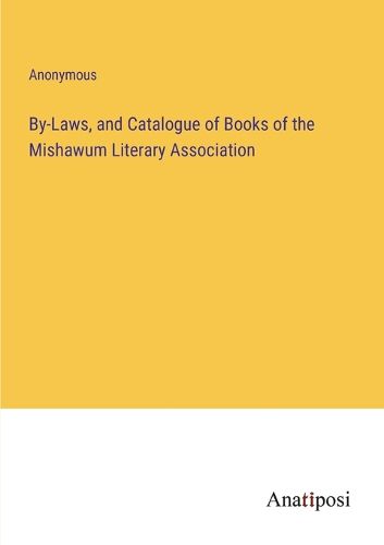 Cover image for By-Laws, and Catalogue of Books of the Mishawum Literary Association