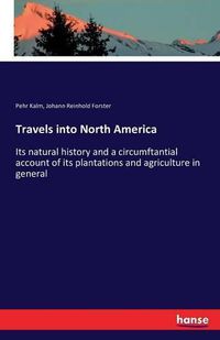 Cover image for Travels into North America: Its natural history and a circumftantial account of its plantations and agriculture in general