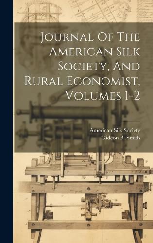 Cover image for Journal Of The American Silk Society, And Rural Economist, Volumes 1-2