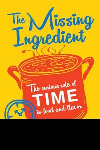 Cover image for The Missing Ingredient: The Curious Role of Time in Food and Flavor