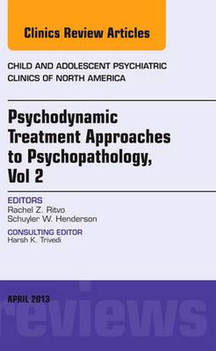 Cover image for Psychodynamic Treatment Approaches to Psychopathology, vol 2, An Issue of Child and Adolescent Psychiatric Clinics of North America