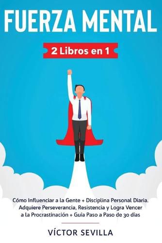 Cover image for Fuerza mental 2 libros en 1: Como influenciar a la gente + disciplina personal diaria. Adquiere perseverancia, resistencia y logra vencer a la procrastinacion + guia paso a paso de 30 dias