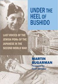 Cover image for Under the Heel of Bushido: Last Voices of the Jewish POWs of the Japanese in the Second World War