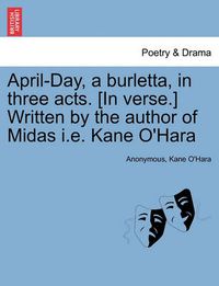 Cover image for April-Day, a Burletta, in Three Acts. [in Verse.] Written by the Author of Midas i.e. Kane O'Hara