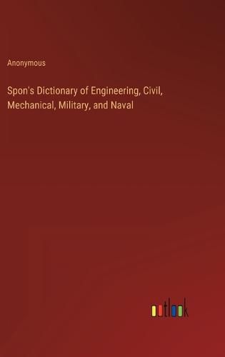 Cover image for Spon's Dictionary of Engineering, Civil, Mechanical, Military, and Naval