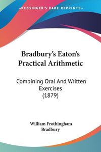 Cover image for Bradbury's Eaton's Practical Arithmetic: Combining Oral and Written Exercises (1879)