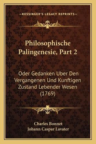 Philosophische Palingenesie, Part 2: Oder Gedanken Uber Den Vergangenen Und Kunftigen Zustand Lebender Wesen (1769)