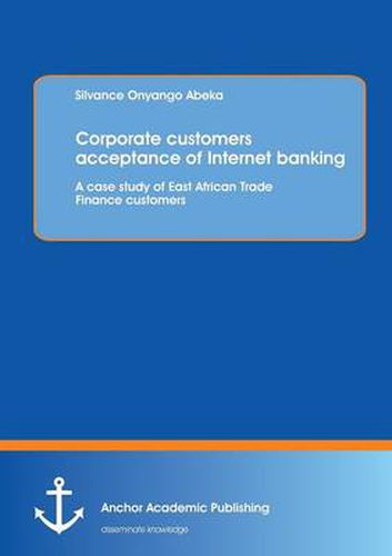 Cover image for Corporate Customers Acceptance of Internet Banking: A Case Study of East African Trade Finance Customers