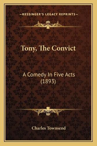 Tony, the Convict: A Comedy in Five Acts (1893)