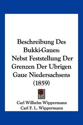 Cover image for Beschreibung Des Bukki-Gaues: Nebst Feststellung Der Grenzen Der Ubrigen Gaue Niedersachsens (1859)