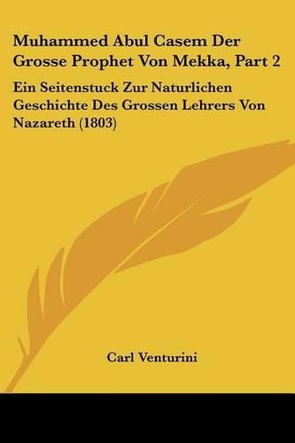 Cover image for Muhammed Abul Casem Der Grosse Prophet Von Mekka, Part 2: Ein Seitenstuck Zur Naturlichen Geschichte Des Grossen Lehrers Von Nazareth (1803)