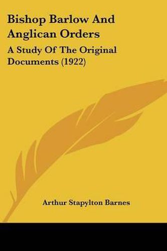 Bishop Barlow and Anglican Orders: A Study of the Original Documents (1922)