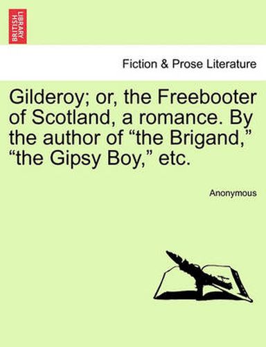 Cover image for Gilderoy; Or, the Freebooter of Scotland, a Romance. by the Author of the Brigand, the Gipsy Boy, Etc.