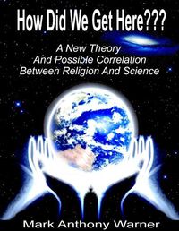 Cover image for How Did We Get Here (A New Theory And Possible Correlation Between Religion And Science)