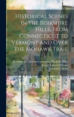 Cover image for Historical Scenes in the Berkshire Hills, From Connecticut to Vermont and Over the Mohawk Trail