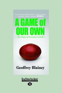 Cover image for A Game of Our Own: The Origins of Australian Football