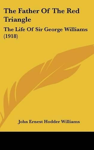 Cover image for The Father of the Red Triangle: The Life of Sir George Williams (1918)