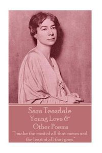 Cover image for Sara Teasdale - Young Love & Other Poems: I make the most of all that comes and the least of all that goes.