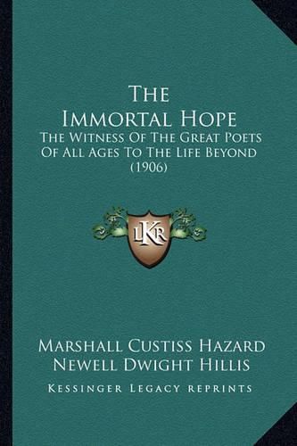 Cover image for The Immortal Hope: The Witness of the Great Poets of All Ages to the Life Beyond (1906)