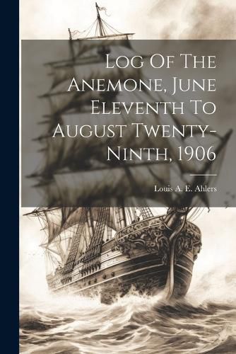 Cover image for Log Of The Anemone, June Eleventh To August Twenty-ninth, 1906